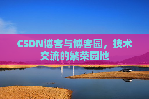 CSDN博客与博客园，技术交流的繁荣园地